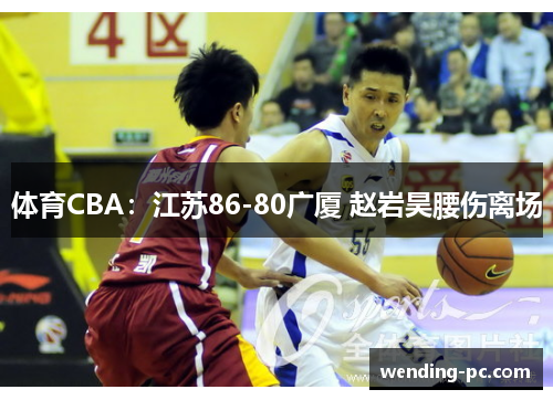 体育CBA：江苏86-80广厦 赵岩昊腰伤离场