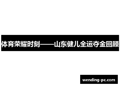 体育荣耀时刻——山东健儿全运夺金回顾