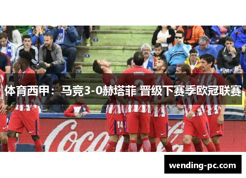 体育西甲：马竞3-0赫塔菲 晋级下赛季欧冠联赛