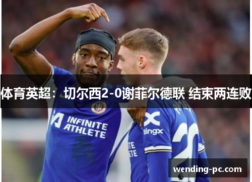 体育英超：切尔西2-0谢菲尔德联 结束两连败